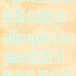 wallpaperengine壁纸引擎怎么用(wallpaperengine壁纸引擎怎么用电脑)