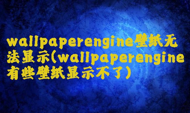 wallpaperengine壁纸无法显示(wallpaperengine有些壁纸显示不了)