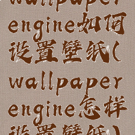 wallpaperengine如何设置壁纸(wallpaperengine怎样设置壁纸)