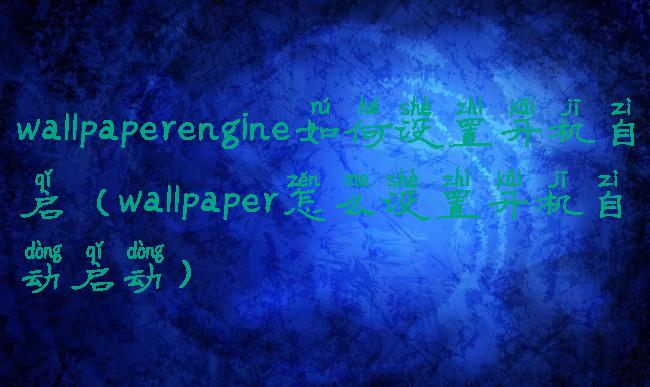 wallpaperengine如何设置开机自启(wallpaper怎么设置开机自动启动)