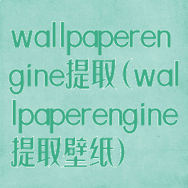 wallpaperengine提取(wallpaperengine提取壁纸)