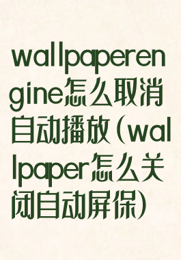 wallpaperengine怎么取消自动播放(wallpaper怎么关闭自动屏保)