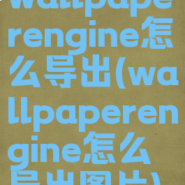 wallpaperengine怎么导出(wallpaperengine怎么导出图片)
