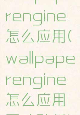 wallpaperengine怎么应用(wallpaperengine怎么应用互动壁纸)