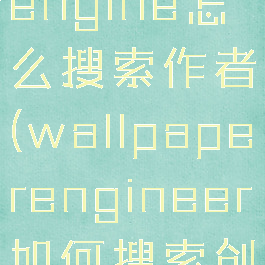 wallpaperengine怎么搜索作者(wallpaperengineer如何搜索创作作者)