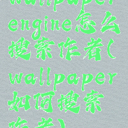 wallpaperengine怎么搜索作者(wallpaper如何搜索作者)