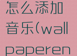 wallpaperengine怎么添加音乐(wallpaperengine怎么添加壁纸)
