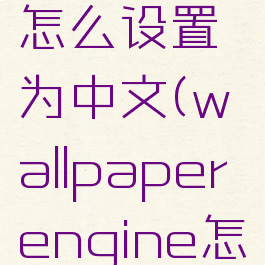 wallpaperengine怎么设置为中文(wallpaperengine怎么设置中文电脑版)
