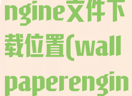 wallpaperengine文件下载位置(wallpaperengine下载路径)