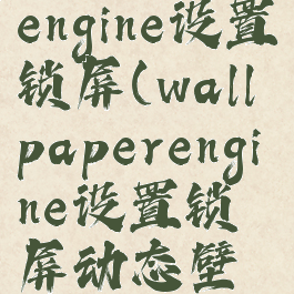 wallpaperengine设置锁屏(wallpaperengine设置锁屏动态壁纸)