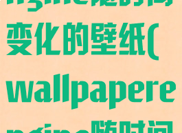 wallpaperengine随时间变化的壁纸(wallpaperengine随时间变化的壁纸)