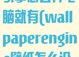 wallpaperengine:壁纸引擎怎么开电脑就有(wallpaperengine壁纸怎么设置开机自启动)