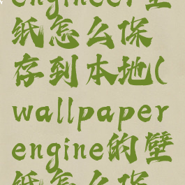 wallpaperengineer壁纸怎么保存到本地(wallpaperengine的壁纸怎么保存到本地)