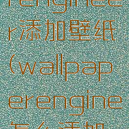 wallpaperengineer添加壁纸(wallpaperengine怎么添加音乐)