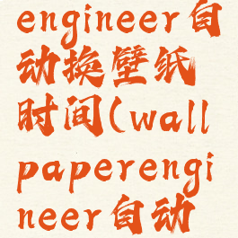 wallpaperengineer自动换壁纸时间(wallpaperengineer自动更换壁纸)