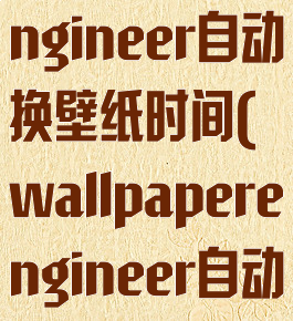 wallpaperengineer自动换壁纸时间(wallpaperengineer自动更换壁纸)