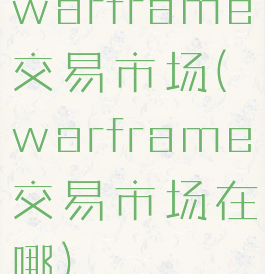 warframe交易市场(warframe交易市场在哪)