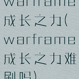 warframe成长之力(warframe成长之力难刷吗)