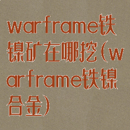 warframe铁镍矿在哪挖(warframe铁镍合金)