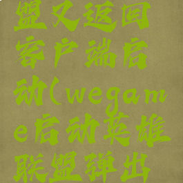 wegame启动英雄联盟又返回客户端启动(wegame启动英雄联盟弹出客户端启动)