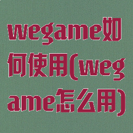 wegame如何使用(wegame怎么用)