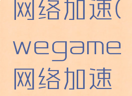 wegame如何开启网络加速(wegame网络加速怎么开启关闭)