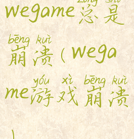 wegame总是崩溃(wegame游戏崩溃)
