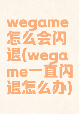 wegame怎么会闪退(wegame一直闪退怎么办)