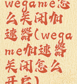 wegame怎么关闭加速器(wegame加速器关闭怎么开启)