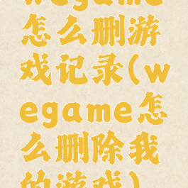 wegame怎么删游戏记录(wegame怎么删除我的游戏)