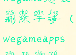 wegame怎么删除干净(wegameapps怎么删除)