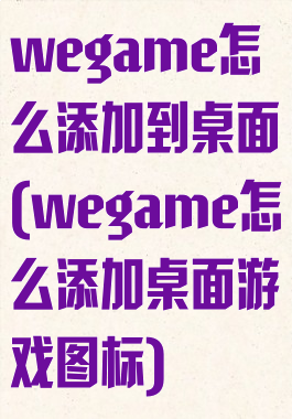 wegame怎么添加到桌面(wegame怎么添加桌面游戏图标)