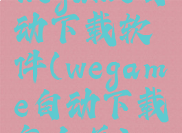 wegame自动下载软件(wegame自动下载怎么关)