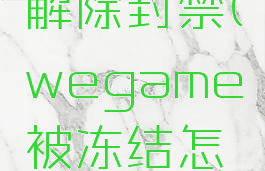 wegame解除封禁(wegame被冻结怎么办)