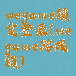 wegame锁定登录(wegame游戏锁)