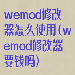 wemod修改器怎么使用(wemod修改器要钱吗)