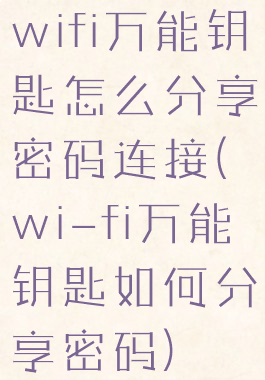 wifi万能钥匙怎么分享密码连接(wi-fi万能钥匙如何分享密码)