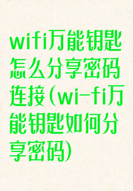 wifi万能钥匙怎么分享密码连接(wi-fi万能钥匙如何分享密码)
