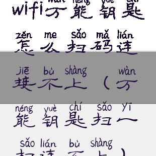 wifi万能钥匙怎么扫码连接不上(万能钥匙扫一扫连不上)