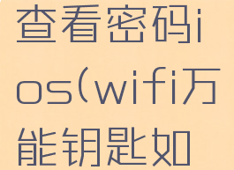 wifi万能钥匙怎么查看密码ios(wifi万能钥匙如何查看密码ios)