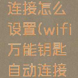 wifi万能钥匙自动连接怎么设置(wifi万能钥匙自动连接怎么设置不了)