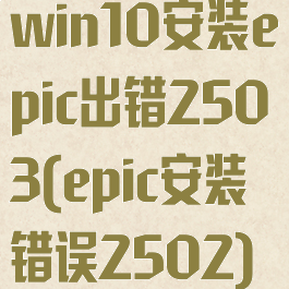 win10安装epic出错2503(epic安装错误2502)