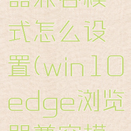 win10的edge浏览器兼容模式怎么设置(win10edge浏览器兼容模式怎么设置在哪里)