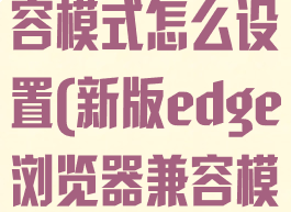 win10的edge浏览器兼容模式怎么设置(新版edge浏览器兼容模式怎么设置在哪里)