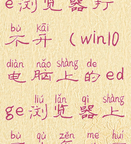 win10系统edge浏览器打不开(win10电脑上的edge浏览器上不去怎么回事)