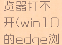 win10系统edge浏览器打不开(win10的edge浏览器打不开网页)
