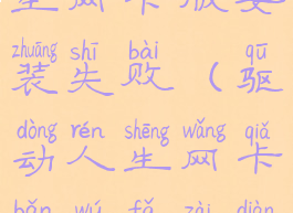 win10驱动人生网卡版安装失败(驱动人生网卡版无法在电脑上运行)