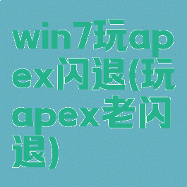 win7玩apex闪退(玩apex老闪退)