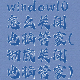 window10怎么关闭电脑管家(彻底关闭电脑管家)