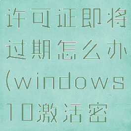windows许可证即将过期怎么办(windows10激活密钥)